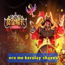 ero me kerolay chaves